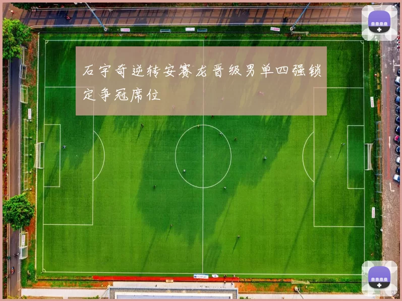 石宇奇逆转安赛龙晋级男单四强锁定争冠席位