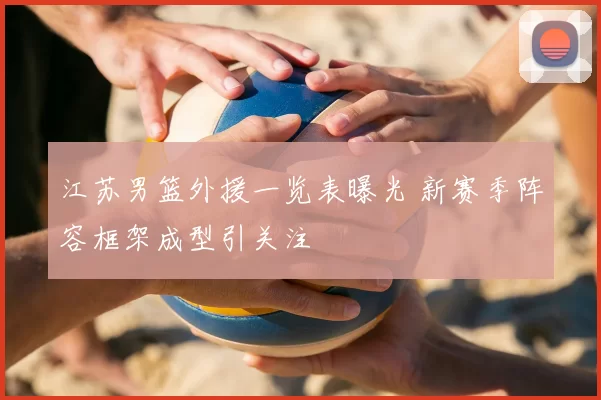 江苏男篮外援一览表曝光 新赛季阵容框架成型引关注