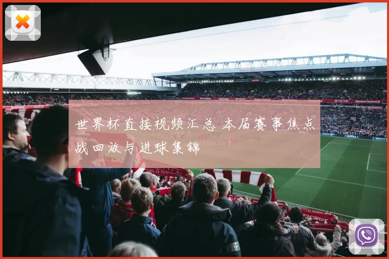 世界杯直接视频汇总 本届赛事焦点战回放与进球集锦