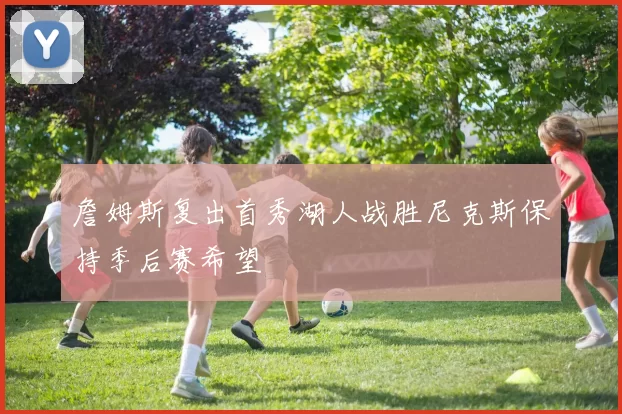 詹姆斯复出首秀湖人战胜尼克斯保持季后赛希望