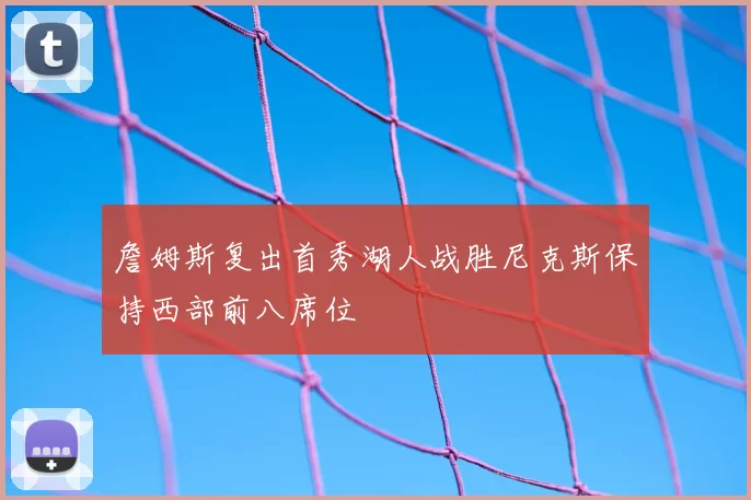 詹姆斯复出首秀湖人战胜尼克斯保持西部前八席位