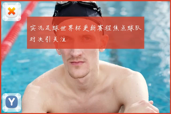 实况足球世界杯更新赛程焦点球队对决引关注