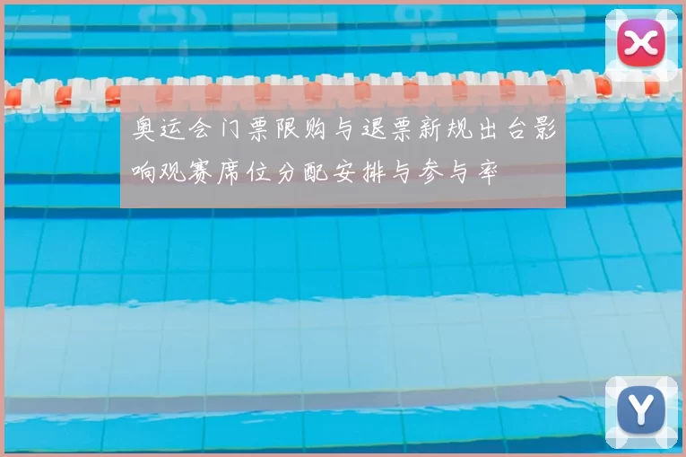 奥运会门票限购与退票新规出台影响观赛席位分配安排与参与率