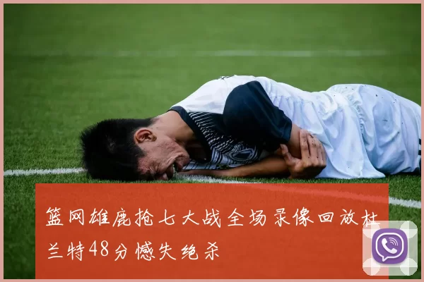 篮网雄鹿抢七大战全场录像回放杜兰特48分憾失绝杀