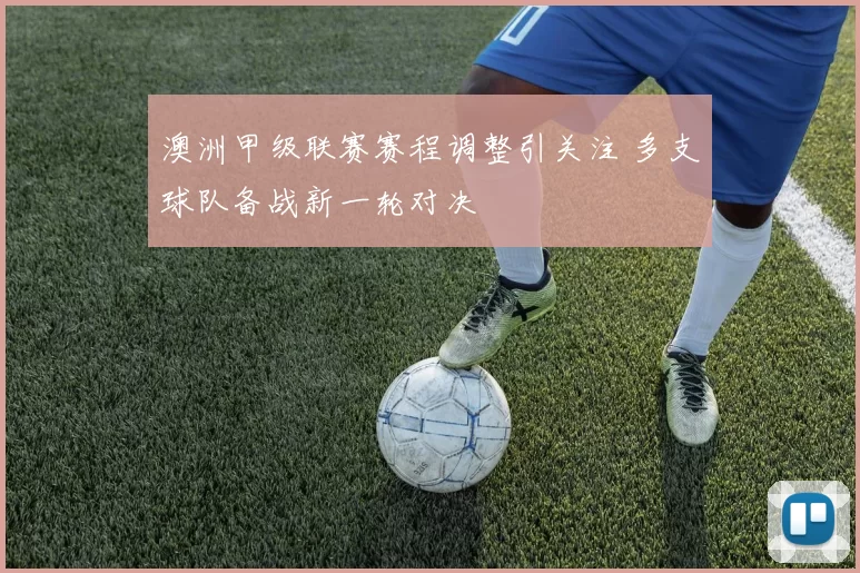 澳洲甲级联赛赛程调整引关注 多支球队备战新一轮对决