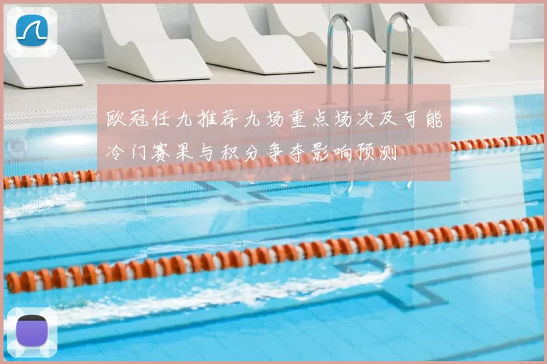 欧冠任九推荐九场重点场次及可能冷门赛果与积分争夺影响预测