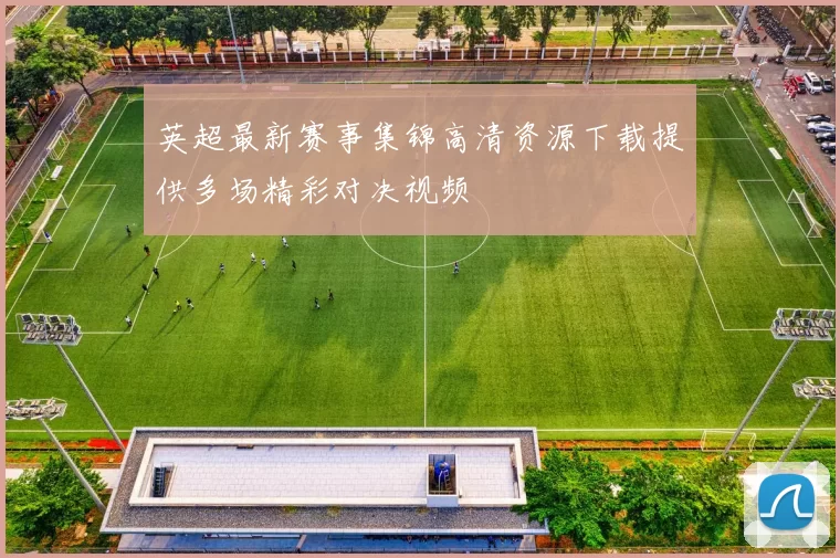 英超最新赛事集锦高清资源下载提供多场精彩对决视频