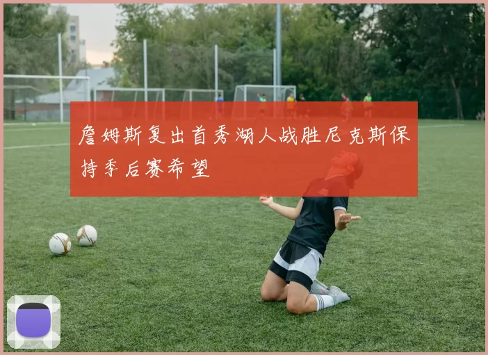 詹姆斯复出首秀湖人战胜尼克斯保持季后赛希望