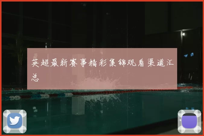 英超最新赛事精彩集锦观看渠道汇总