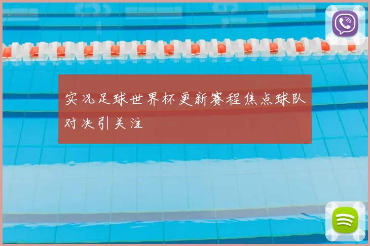 实况足球世界杯更新赛程焦点球队对决引关注