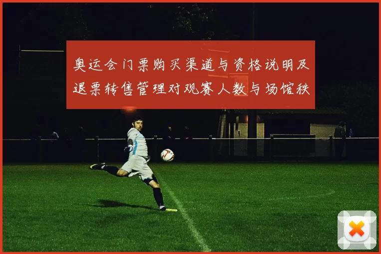 奥运会门票购买渠道与资格说明及退票转售管理对观赛人数与场馆秩序影响