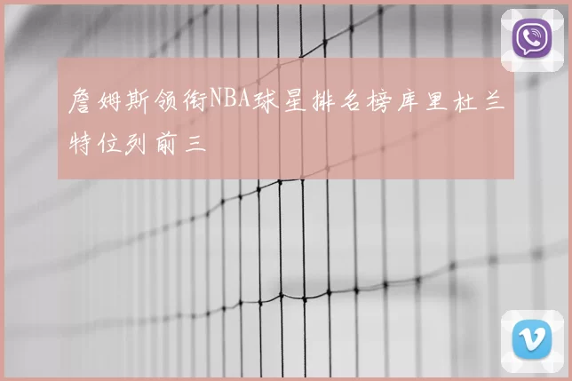 詹姆斯领衔NBA球星排名榜库里杜兰特位列前三