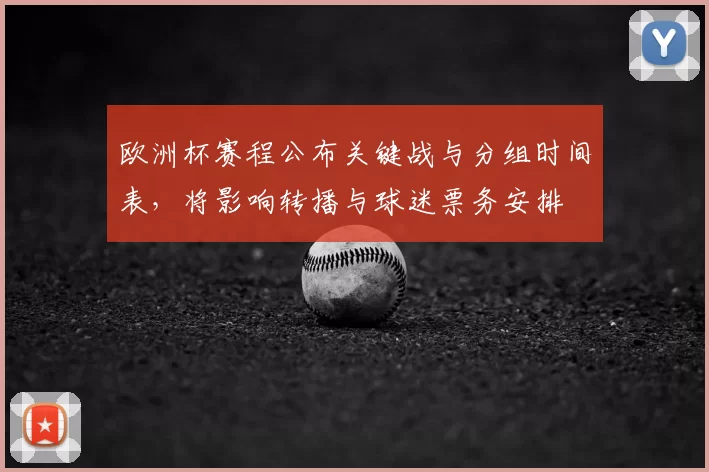 欧洲杯赛程公布关键战与分组时间表，将影响转播与球迷票务安排