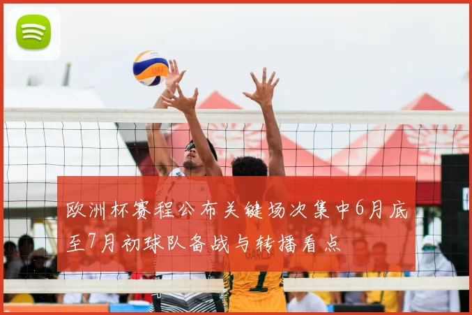 欧洲杯赛程公布关键场次集中6月底至7月初球队备战与转播看点