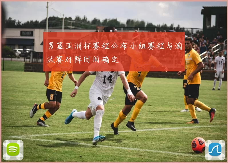 男篮亚洲杯赛程公布小组赛程与淘汰赛对阵时间确定