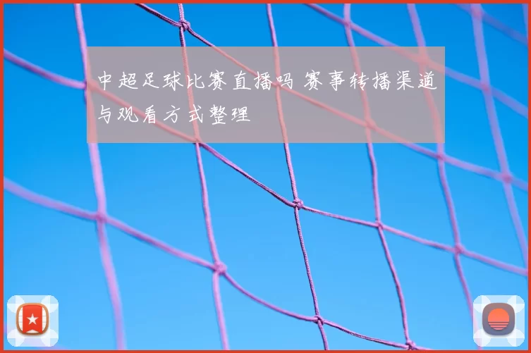 中超足球比赛直播吗 赛事转播渠道与观看方式整理