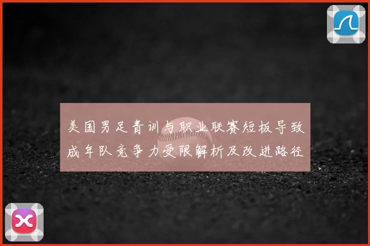 美国男足青训与职业联赛短板导致成年队竞争力受限解析及改进路径