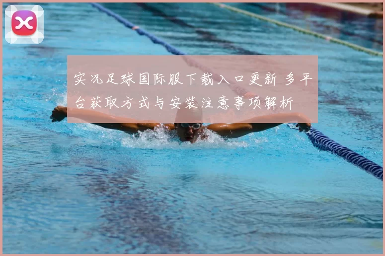 实况足球国际服下载入口更新 多平台获取方式与安装注意事项解析