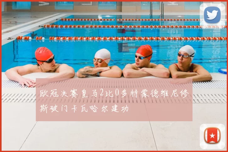 欧冠决赛皇马2比0多特蒙德维尼修斯破门卡瓦哈尔建功