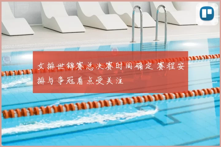 女排世锦赛总决赛时间确定 赛程安排与争冠看点受关注