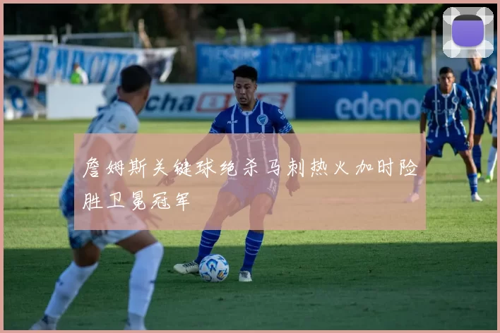 詹姆斯关键球绝杀马刺热火加时险胜卫冕冠军